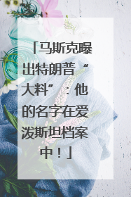 马斯克曝出特朗普“大料”：他的名字在爱泼斯坦档案中！