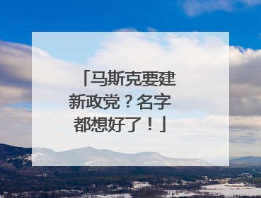 马斯克要建新政党？名字都想好了！