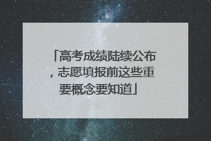 高考成绩陆续公布，志愿填报前这些重要概念要知道
