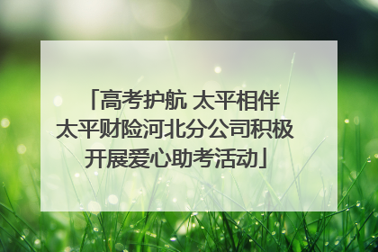 高考护航 太平相伴 太平财险河北分公司积极开展爱心助考活动
