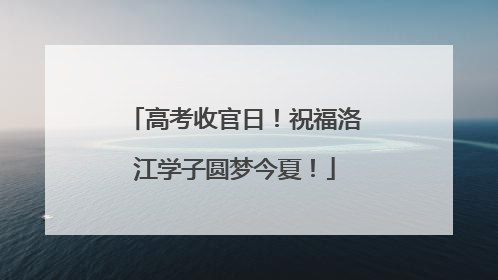 高考收官日！祝福洛江学子圆梦今夏！