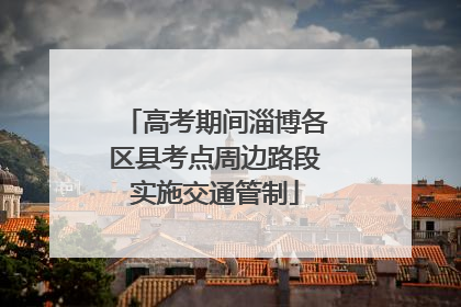 高考期间淄博各区县考点周边路段实施交通管制