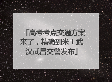 高考考点交通方案来了，精确到米！武汉武昌交警发布