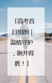 高考首日组图｜温情守护，旗开得胜！