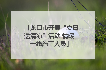 龙口市开展“夏日送清凉”活动 情暖一线施工人员