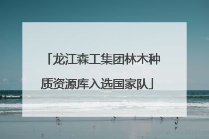 龙江森工集团林木种质资源库入选国家队