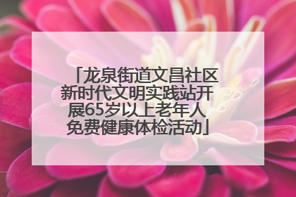 龙泉街道文昌社区新时代文明实践站开展65岁以上老年人免费健康体检活动