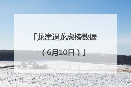 龙津退龙虎榜数据（6月10日）