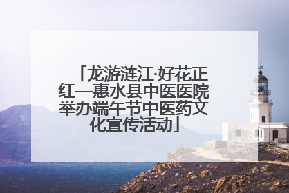 龙游涟江·好花正红—惠水县中医医院举办端午节中医药文化宣传活动