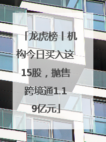 龙虎榜丨机构今日买入这15股，抛售跨境通1.19亿元
