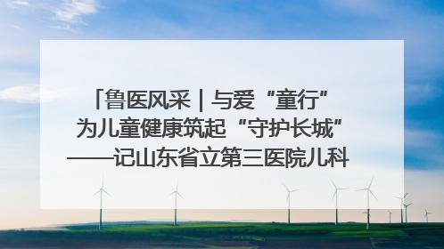 鲁医风采｜与爱“童行” 为儿童健康筑起“守护长城”——记山东省立第三医院儿科主任、主任医师马燕