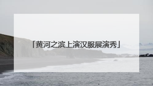 黄河之滨上演汉服展演秀
