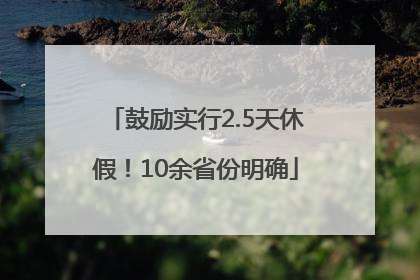 鼓励实行2.5天休假！10余省份明确
