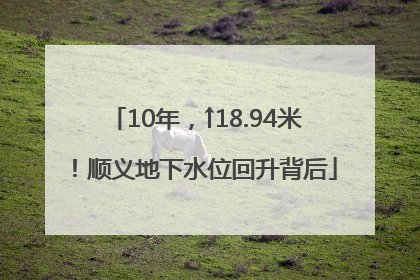 10年，↑18.94米！顺义地下水位回升背后
