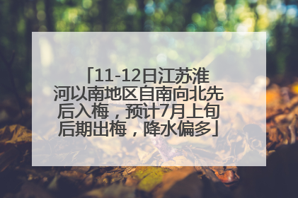 11-12日江苏淮河以南地区自南向北先后入梅，预计7月上旬后期出梅，降水偏多