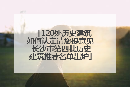 120处历史建筑如何认定请您提意见 长沙市第四批历史建筑推荐名单出炉