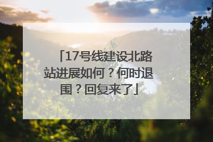 17号线建设北路站进展如何？何时退围？回复来了