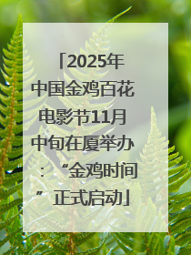 2025年中国金鸡百花电影节11月中旬在厦举办：“金鸡时间”正式启动