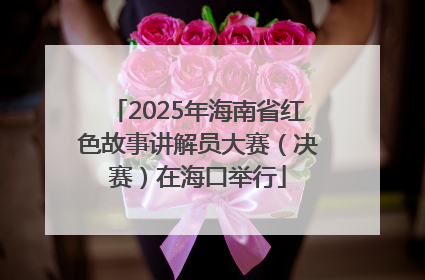 2025年海南省红色故事讲解员大赛（决赛）在海口举行