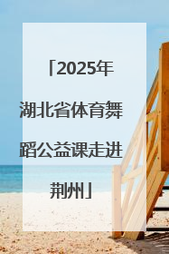 2025年湖北省体育舞蹈公益课走进荆州