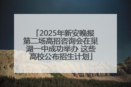 2025年新安晚报第二场高招咨询会在巢湖一中成功举办 这些高校公布招生计划