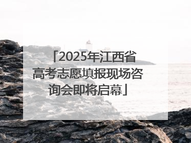 2025年江西省高考志愿填报现场咨询会即将启幕