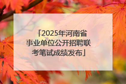 2025年河南省事业单位公开招聘联考笔试成绩发布