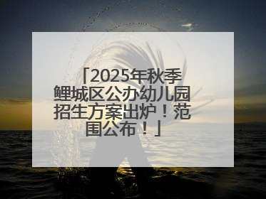 2025年秋季鲤城区公办幼儿园招生方案出炉！范围公布！