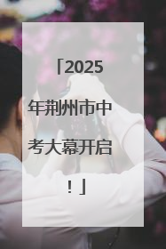 2025年荆州市中考大幕开启！
