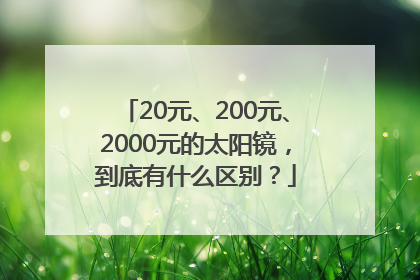 20元、200元、2000元的太阳镜，到底有什么区别？