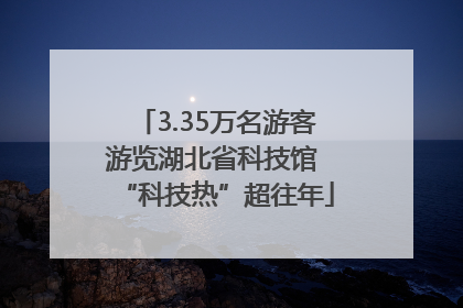 3.35万名游客游览湖北省科技馆 “科技热”超往年