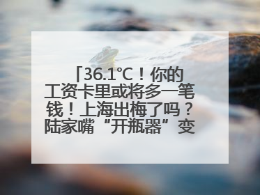 36.1℃！你的工资卡里或将多一笔钱！上海出梅了吗？陆家嘴“开瓶器”变“加湿器”？