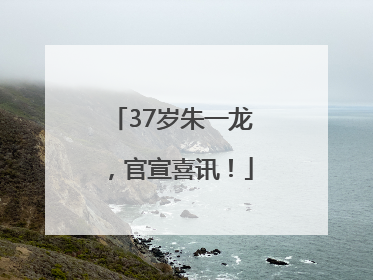 37岁朱一龙，官宣喜讯！