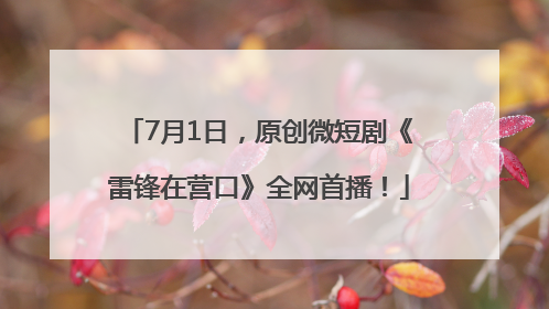 7月1日，原创微短剧《雷锋在营口》全网首播！