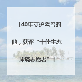 40年守护鹭鸟的他，获评“十佳生态环境志愿者”