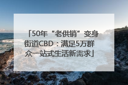 50年“老供销”变身街道CBD:满足5万群众一站式生活新需求