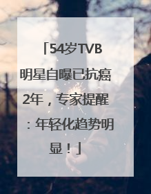 54岁TVB明星自曝已抗癌2年，专家提醒：年轻化趋势明显！