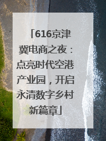616京津冀电商之夜：点亮时代空港产业园，开启永清数字乡村新篇章