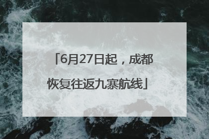 6月27日起，成都恢复往返九寨航线