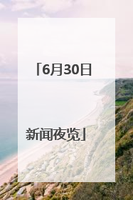 6月30日新闻夜览