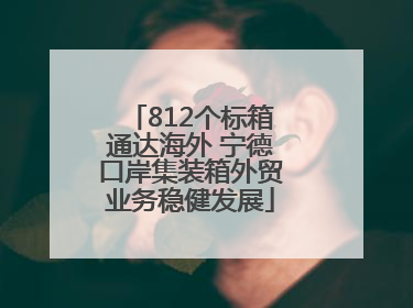 812个标箱通达海外 宁德口岸集装箱外贸业务稳健发展