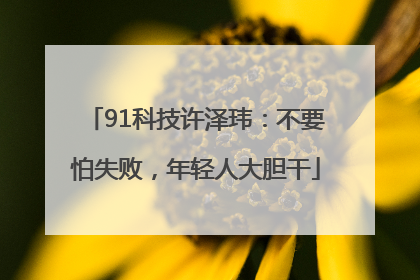 91科技许泽玮：不要怕失败，年轻人大胆干