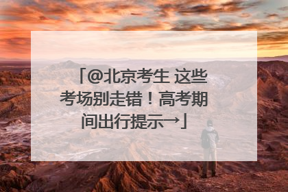 @北京考生 这些考场别走错！高考期间出行提示→