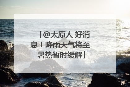 @太原人 好消息！降雨天气将至 暑热暂时缓解