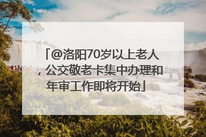 @洛阳70岁以上老人，公交敬老卡集中办理和年审工作即将开始