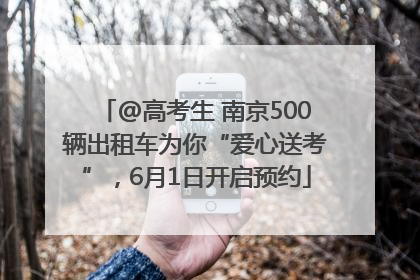 @高考生 南京500辆出租车为你“爱心送考”，6月1日开启预约