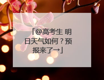 @高考生 明日天气如何？预报来了→