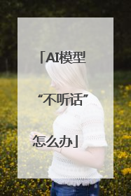 AI模型“不听话”怎么办