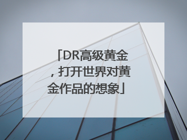 DR高级黄金，打开世界对黄金作品的想象