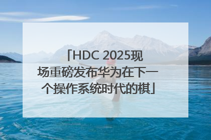 HDC 2025现场重磅发布华为在下一个操作系统时代的棋
